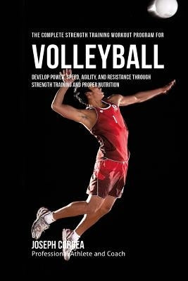 The Complete Strength Training Workout Program for Volleyball: Develop power, speed, agility, and resistance through strength training and proper nutr by Correa (Professional Athlete and Coach)