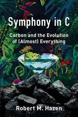 Symphony in C: Carbon and the Evolution of (Almost) Everything by Hazen, Robert M.