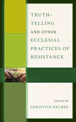 Truth-Telling and Other Ecclesial Practices of Resistance by Helmer, Christine