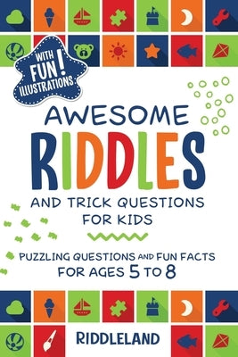 Awesome Riddles and Trick Questions For Kids: Puzzling Questions and Fun Facts For Ages 5 to 8 by Riddleland