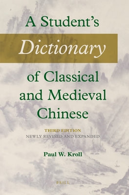 A Student's Dictionary of Classical and Medieval Chinese. Third Edition: Newly Revised and Expanded by Kroll, Paul W.