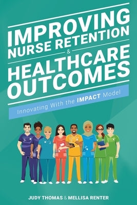 Improving Nurse Retention and Healthcare Outcomes: Innovating With the IMPACT Model by Thomas, Judy