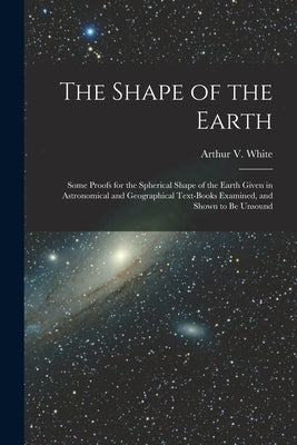 The Shape of the Earth [microform]: Some Proofs for the Spherical Shape of the Earth Given in Astronomical and Geographical Text-books Examined, and S by White, Arthur V. (Arthur Veitch) 187