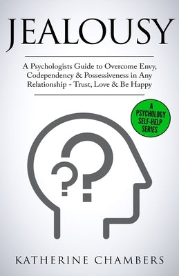 Jealousy: A Psychologist's Guide to Overcome Envy, Codependency & Possessiveness in Any Relationship - Trust, Love & Be Happy by Chambers, Katherine