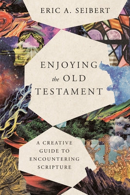 Enjoying the Old Testament: A Creative Guide to Encountering Scripture by Seibert, Eric a.
