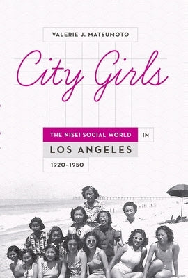 City Girls: The Nisei Social World in Los Angeles, 1920-1950 by Matsumoto, Valerie J.