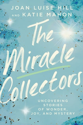 The Miracle Collectors: Uncovering Stories of Wonder, Joy, and Mystery by Hill, Joan Luise