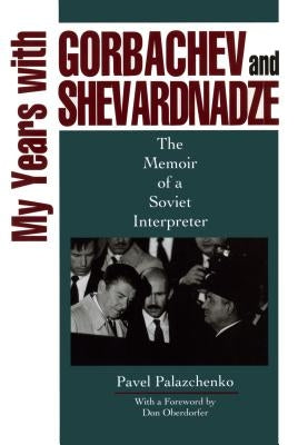 My Years with Gorbachev and Shevardnadze: The Memoir of a Soviet Interpreter by Palazchenko, Pavel