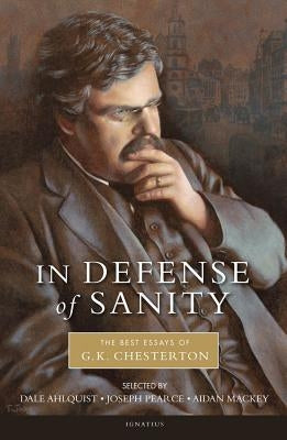 In Defense of Sanity: The Best Essays of G.K. Chesterton by Chesterton, G. K.