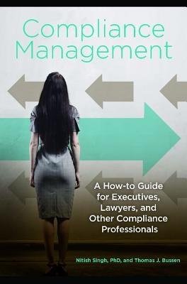 Compliance Management: A How-To Guide for Executives, Lawyers, and Other Compliance Professionals by Singh, Nitish
