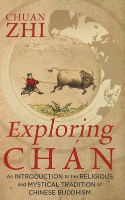 Exploring Chán: An Introduction to the Religious and Mystical Tradition of Chinese Buddhism by Zhi, Chuan
