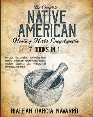 The Complete Native American Healing Herbs Encyclopedia - 7 Books in 1 by Garcia Navarro, Hialeah