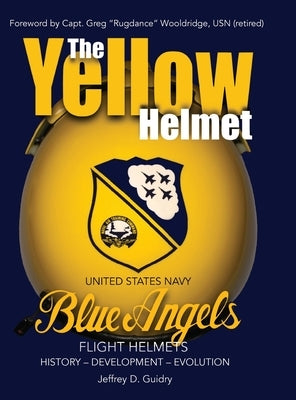 The Yellow Helmet: : United States Navy Blue Angels Flight Helmets History-Development-Evolution by Guidry, Jeffrey D.