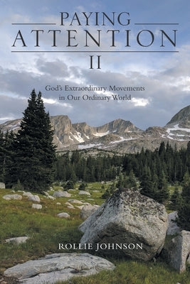 Paying Attention Ii: God's Extraordinary Movements in Our Ordinary World by Johnson, Rollie