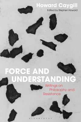 Force and Understanding: Writings on Philosophy and Resistance by Caygill, Howard