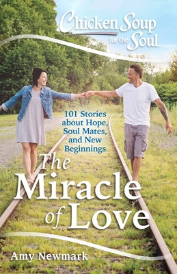 Chicken Soup for the Soul: The Miracle of Love: 101 Stories about Hope, Soul Mates and New Beginnings by Newmark, Amy