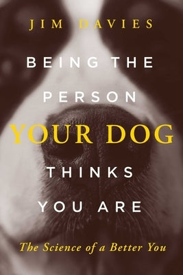 Being the Person Your Dog Thinks You Are: The Science of a Better You by Davies, Jim