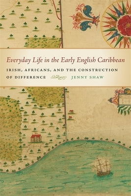 Everyday Life in the Early English Caribbean: Irish, Africans, and the Construction of Difference by Shaw, Jenny