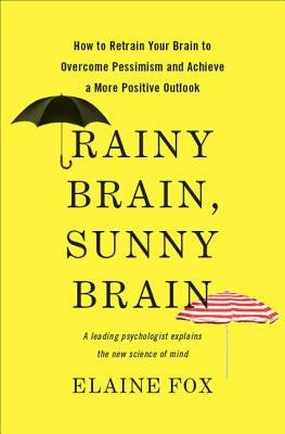 Rainy Brain, Sunny Brain: How to Retrain Your Brain to Overcome Pessimism and Achieve a More Positive Outlook by Fox, Elaine