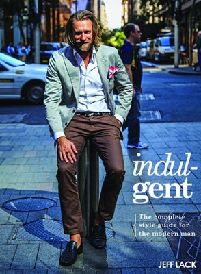 Indulgent: The Complete Style Guide for the Modern Man by Lack, Jeff