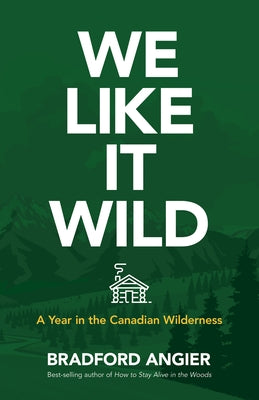 We Like It Wild: A Year in the Canadian Wilderness by Angier, Bradford