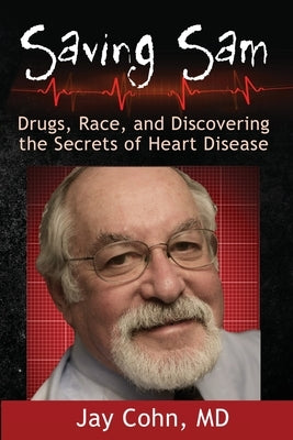 Saving Sam: Drugs, Race, and Discovering the Secrets of Heart Disease by Cohn, Jay