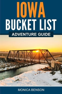 Iowa Bucket List Adventure Guide by Benson, Monica