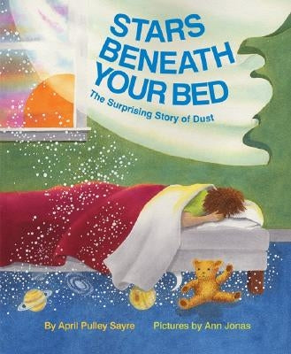 Stars Beneath Your Bed: The Surprising Story of Dust by Sayre, April Pulley