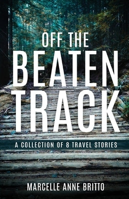 Off the Beaten Track - A Collection of 8 Travel Stories by Britto, Marcelle Anne