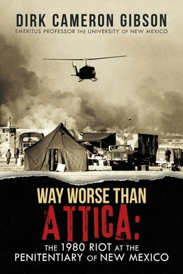 Way Worst Than Attica: the 1980 Riot at the Penitentiary of New Mexico by Gibson, Dirk Cameron