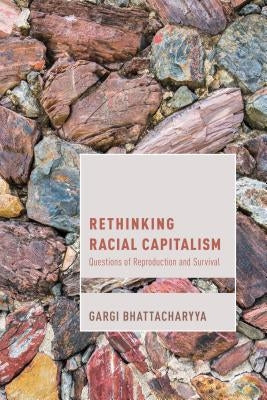 Rethinking Racial Capitalism: Questions of Reproduction and Survival by Bhattacharyya, Gargi