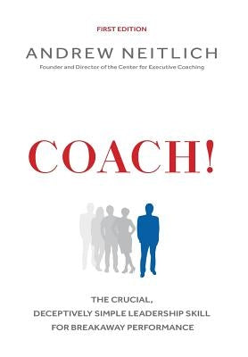 Coach!: The Crucial, Deceptively Simple Leadership Skill For Breakaway Performance by Neitlich, Andrew