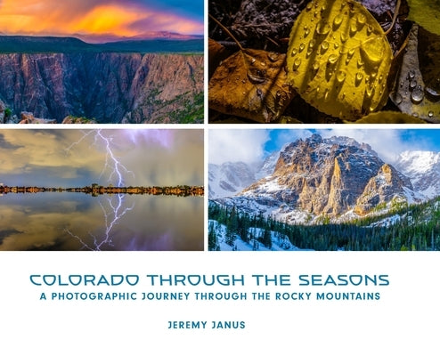 Colorado Through the Seasons: A Photographic Journey Through the Rocky Mountains by Janus, Jeremy