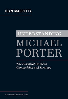 Understanding Michael Porter: The Essential Guide to Competition and Strategy by Magretta, Joan