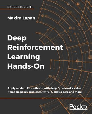 Deep Reinforcement Learning Hands-On: Apply modern RL methods, with deep Q-networks, value iteration, policy gradients, TRPO, AlphaGo Zero and more by Lapan, Maxim