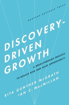 Discovery-Driven Growth: A Breakthrough Process to Reduce Risk and Seize Opportunity by McGrath, Rita Gunther