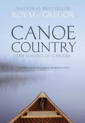 Canoe Country: The Making of Canada by MacGregor, Roy