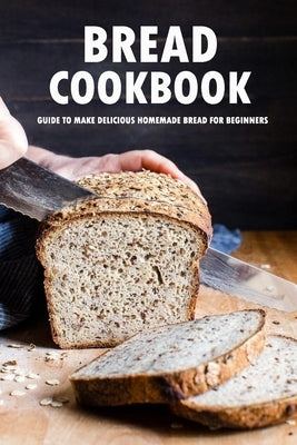 Bread Cookbook: Guide to Make Delicious Homemade Bread for Beginners: Bread Recipes by Allport, Peggy