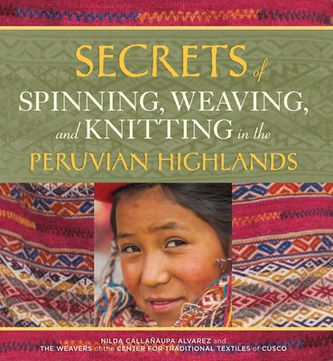 Secrets of Spinning, Weaving, and Knitting: In the Peruvian Highlands by Alvarez, Nilda Calla&#241;aupa