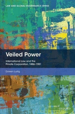 Veiled Power: International Law and the Private Corporation 1886-1981 by Lustig, Doreen