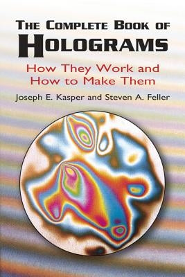 The Complete Book of Holograms: How They Work and How to Make Them by Kasper, Joseph E.