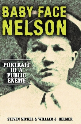 Baby Face Nelson: Portrait of a Public Enemy by Nickel, Steven