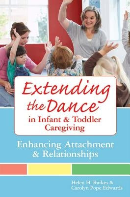 Extending the Dance in Infant and Toddler Caregiving: Enhancing Attachment and Relationships by Raikes, Helen H.
