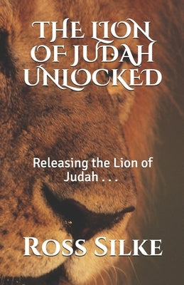 The Lion of Judah Unlocked: Releasing the Lion of Judah by Silke, Ross Edward