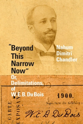 Beyond This Narrow Now: Or, Delimitations, of W. E. B. Du Bois by Chandler, Nahum Dimitri