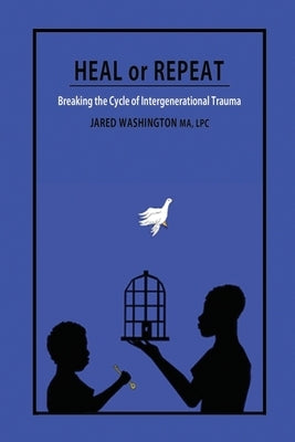 Heal or Repeat: Breaking The Cycle Of Intergenerational Trauma by Washington, Jared