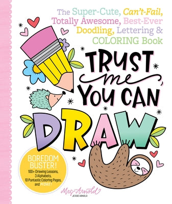 Trust Me, You Can Draw: The Super-Cute, Can't-Fail, Totally Awesome, Best-Ever Doodling, Lettering & Coloring Book by Arnold, Jessie