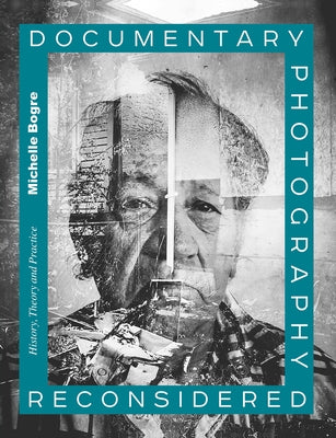 Documentary Photography Reconsidered: History, Theory and Practice by Bogre, Michelle