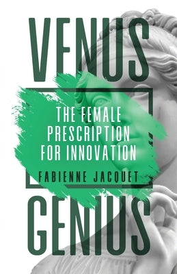 Venus Genius: The Female Prescription for Innovation by Jacquet, Fabienne