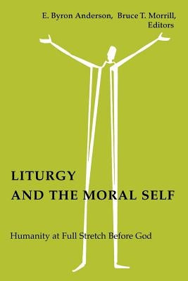 Liturgy and the Moral Self: Humanity at Full Stretch Before God by Anderson, E. Byron